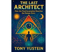 The Last Architect: How the Final Incarnation Rewrites the Human Story (The Sovereign Architect Trilogy: How a Single Life Rewrites Self, Story, and Universe)