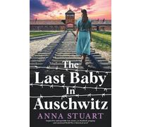 The Last Baby in Auschwitz: Inspired by unforgettable true stories, an absolutely gripping and emotional World War 2 historical novel