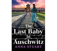 The Last Baby in Auschwitz : Inspired by unforgettable true stories, an absolutely gripping and emotional World War 2 historical novel