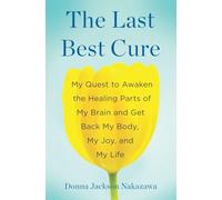 The Last Best Cure: My Quest to Awaken the Healing Parts of My Brain and Get Back My Body, My Joy, a nd My Life