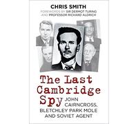 The Last Cambridge Spy: John Cairncross, Bletchley Park Mole and Soviet Agent