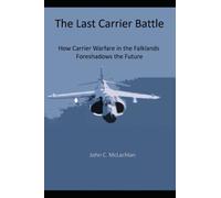 THE LAST CARRIER BATTLE: How Carrier Warfare in the Falklands Foreshadows the Future