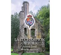 The Last Champion of York: Francis Lovell, Richard III's Truest Friend