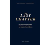 The Last Chapter: How to Exit the Business You Built Without Leaving Your Legacy, Your People, or Your Money Behind