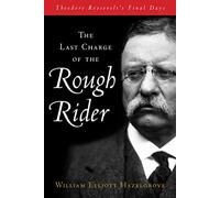 The Last Charge of the Rough Rider: Theodore Roosevelt's Final Days