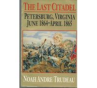 The Last Citadel: Petersburg, Virginia, June 1864 - April 1865