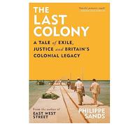 The Last Colony : A Tale of Exile, Justice and Britain’s Colonial Legacy