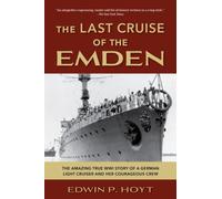The Last Cruise of the Emden : The Amazing True WWI Story of a German-Light Cruiser and Her Courageous Crew