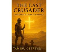 The Last Crusader: Cristóvão da Gama in Ethiopia: The True Story of a Portuguese Captain, a Holy War, and Ethiopia’s Deliverance, The Forgotten Crusade Against Imam Ahmad Gragn"
