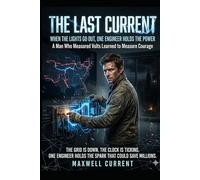 The Last Current: When the Lights Go Out, One Engineer Holds the Power | A Man Who Measured Volts Learned to Measure Courage (The Electrical Engineer Novel Series)