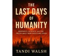 The Last Days of Humanity: Prophecy, Science, and the Truth About How Our Story Ends