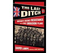 The Last Ditch: Britain's Secret Resistance and the Nazi Invasion Plans