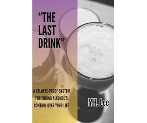 “The Last Drink: A Relapse-Proof System for Ending Alcohol’s Control Over Your Life”: How to Stop Drinking Without Willpower, Shame, or Hitting Rock Bottom
