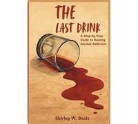 THE LAST DRINK: A Step-by-Step Guide to Beating Alcohol Addiction: 1 (DRUG ADDICTIONS AND RECOVERY PACK)