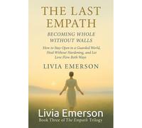 The Last Empath Becoming Whole Without Walls: How to Stay Open in a Guarded World, Heal Without Hardening, and Let Love Flow Both Ways (The Empath Trilogy. A journey from overgiving to wholeness)