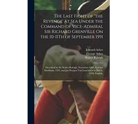 The Last Fight of 'the Revenge' at Sea Under the Command of Vice-Admiral Sir Richard Grenville On the 10-11Th of September 1591: Described by Sir ... Van Linschoten in Dutch, 1596; English,