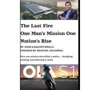 The Last Fire: One Man’s Mission, One Nation’s Rise: How Bhavish Aggarwal Sparked India's EV Revolution for an Atmanirbhar Bharat
