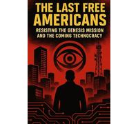 The Last Free Americans: Resisting the Genesis Mission and the Coming Technocracy (Our Fight Against the Technocratic Elites)