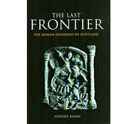 The Last Frontier : The Roman Invasions of Scotland