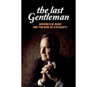 The Last Gentleman: George H.W. Bush and the Rise of a Dynasty