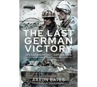 The Last German Victory: Operation Market Garden, 1944