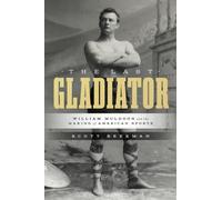 The Last Gladiator : William Muldoon and the Making of American Sports