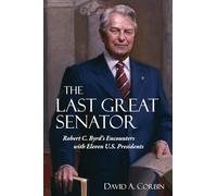 The Last Great Senator: Robert C. Byrd's Encounters with Eleven U.S. Presidents: 17 (West Virginia & Appalachia Series)