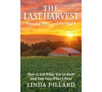 The Last Harvest: Passing the Land Forward: How to Sell What You've Built, and Step Into What's Next
