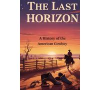 The Last Horizon: A History of the American Cowboy (History of The Americans)
