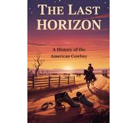 The Last Horizon: A History of the American Cowboy (History of The Americans)