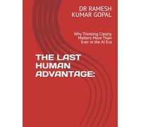 THE LAST HUMAN ADVANTAGE:: Why Thinking Clearly Matters More Than Ever in the AI Era