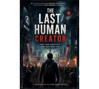 The Last Human Creator A Dystopian AI Thriller Novel About Creativity Emotion and the Fight to StayHuman: When AI Writes Everything Perfectly One Human Story Becomes the MostDangerousThing inthe World