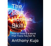The Last Human Skill:: How to Think in a World That Trains You Not To