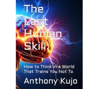 The Last Human Skill:: How to Think in a World That Trains You Not To