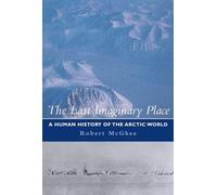 The Last Imaginary Place: A Human History Of The Arctic World