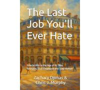 The Last Job You'll Ever Hate: How to Win in the Age of AI: Stay Relevant, Stay Employed and Stay Human