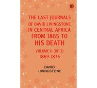 The Last Journals of David Livingstone, in Central Africa, from 1865 to His Death, Volume II (of 2), 1869-1873