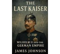 The Last Kaiser: Wilhelm II and the German Empire (The Rulers)