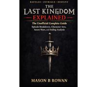 The Last Kingdom Explained: The Unofficial Complete Guide Episode Breakdown, Character Arcs, Saxon Wars, and Ending Analysis