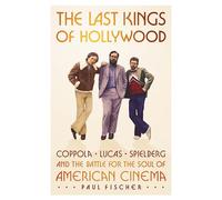 The Last Kings of Hollywood: Coppola, Lucas, Spielberg--And the Battle for the Soul of American Cinema