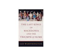 The Last Kings of Macedonia and the Triumph of Rome – Oxford University Press