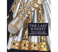 The Last Knight - The Art, Armor, and Ambition of Maximilian I