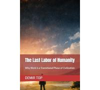 The Last Labor of Humanity: Why Work Is a Transitional Phase of Civilization