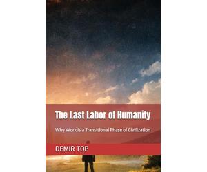 The Last Labor of Humanity: Why Work Is a Transitional Phase of Civilization