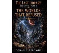 The Last Library at the End of Time: Book Two - Part II: The Worlds That Refused (The Last Library Series)