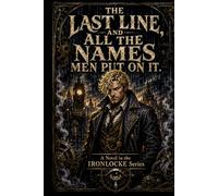 The Last Line, and All The Names Men Put On It: A Novel in the IRONLOCKE Series