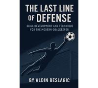 The Last Line of Defense: Skill Development and Technique for Goalkeeping in Soccer (Soccer Education)
