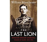 The Last Lion Winston Spencer Churchill: Visions of Glory 1874-1932