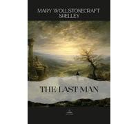The Last Man: Mary Shelley’s Dystopian Masterpiece in Its Full Original Form