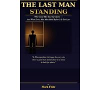 The Last Man Standing: Why Good Men End Up Alone - And What Every Man Must Build Before It Is Too Late